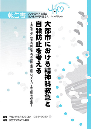 法人化10周年記念ミニシンポジウム報告書「大都市における精神科救急と自殺防止を考える ～身体救急との連携、病診連携、自殺防止相談窓口、スーパー救急病棟の活用～」