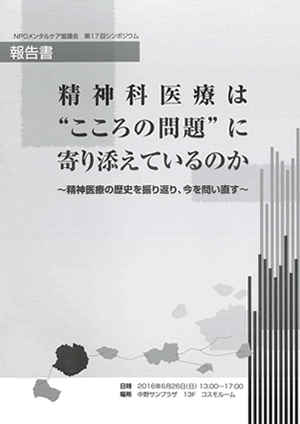 第17回シンポジウム報告書　精神科医療は“こころの問題”に寄り添えているのか ～精神医療の歴史を振り返り、今を問い直す～